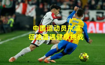 中国运动员东瀛征途遭遇健康挑战