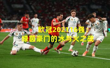 欧冠202116强：绿茵豪门的冰与火之战
