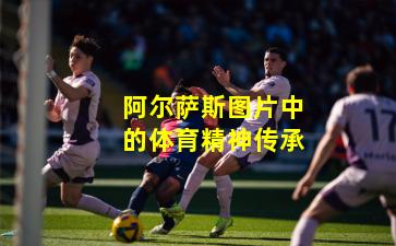 阿尔萨斯图片中的体育精神传承