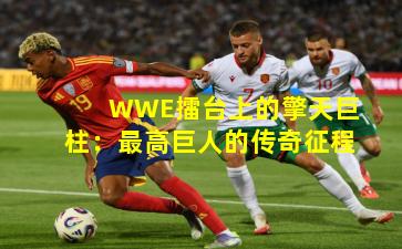 WWE擂台上的擎天巨柱：最高巨人的传奇征程