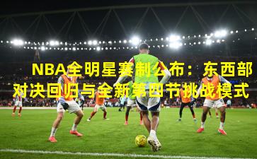 NBA全明星赛制公布：东西部对决回归与全新第四节挑战模式