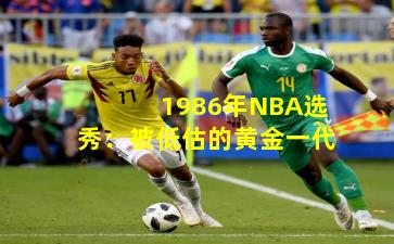 1986年NBA选秀：被低估的黄金一代