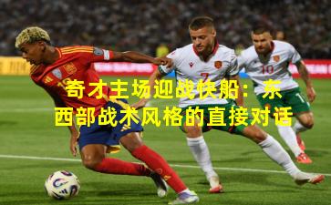 奇才主场迎战快船：东西部战术风格的直接对话